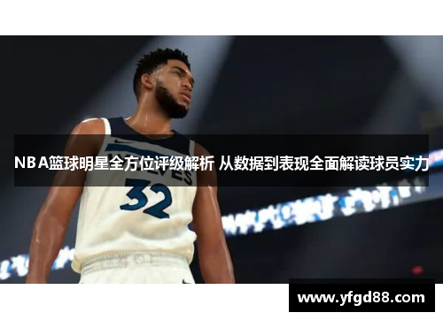 NBA篮球明星全方位评级解析 从数据到表现全面解读球员实力